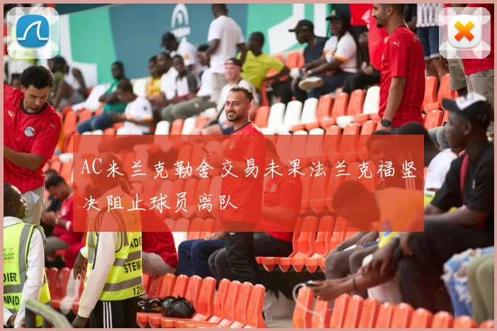 AC米兰克勒舍交易未果法兰克福坚决阻止球员离队