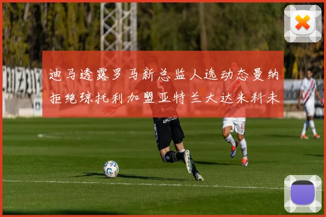 迪马透露罗马新总监人选动态曼纳拒绝琼托利加盟亚特兰大达米科未接洽