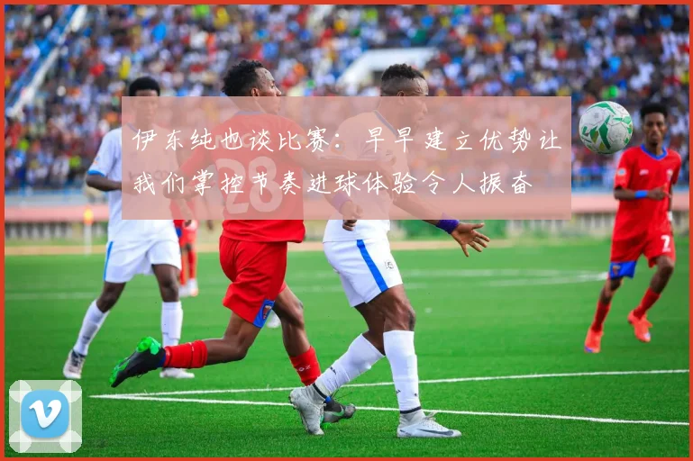 伊东纯也谈比赛:早早建立优势让我们掌控节奏进球体验令人振奋