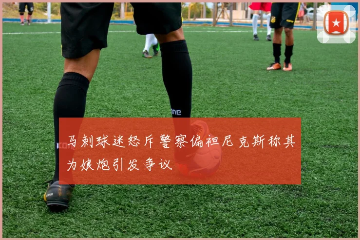 马刺球迷怒斥警察偏袒尼克斯称其为娘炮引发争议