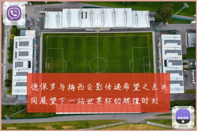 德保罗与梅西合影传递希望之光共同展望下一站世界杯的辉煌时刻