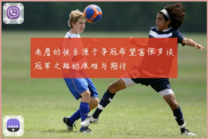 老詹的快乐源于争冠希望富保罗谈冠军之路的艰难与期待