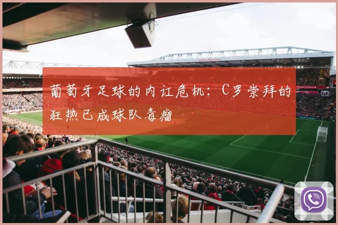 葡萄牙足球的内讧危机:C罗崇拜的狂热已成球队毒瘤