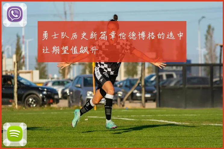 勇士队历史新篇章伦德博格的选中让期望值飙升
