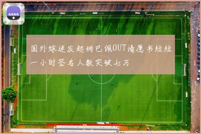 国外球迷发起姆巴佩OUT请愿书短短一小时签名人数突破七万