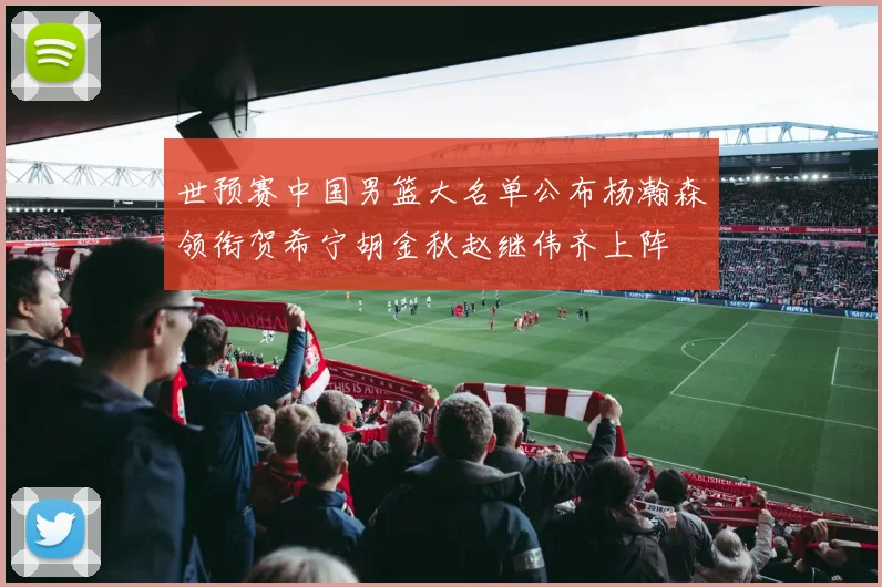 世预赛中国男篮大名单公布杨瀚森领衔贺希宁胡金秋赵继伟齐上阵